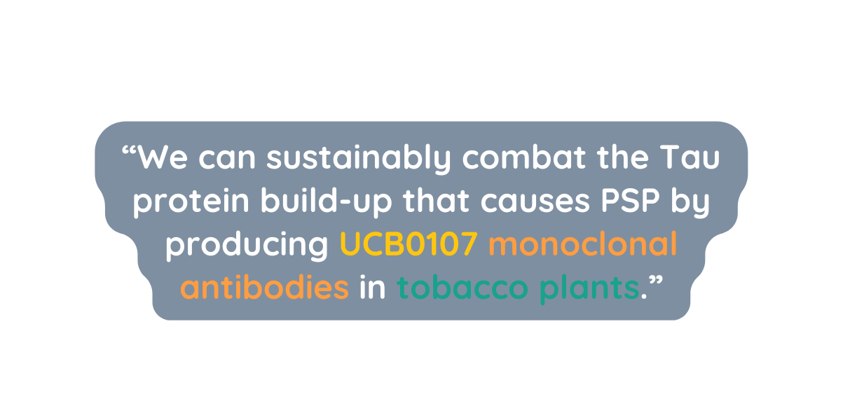 We can sustainably combat the Tau protein build up that causes PSP by producing UCB0107 monoclonal antibodies in tobacco plants